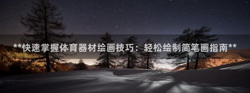 星欧娱乐平台测速线路：**快速掌握体育器材绘画技巧：