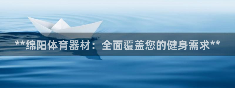 星欧娱乐挂机教程视频：**绵阳体育器材：全面覆盖您的