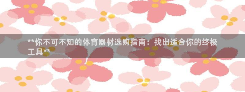 星欧娱乐银行卡怎么登录：**你不可不知的体育器材选购