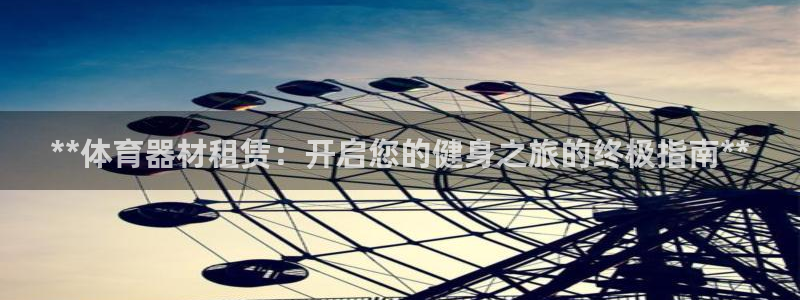 星欧娱乐扣款时间查询方法是什么意思：**体育器材租赁