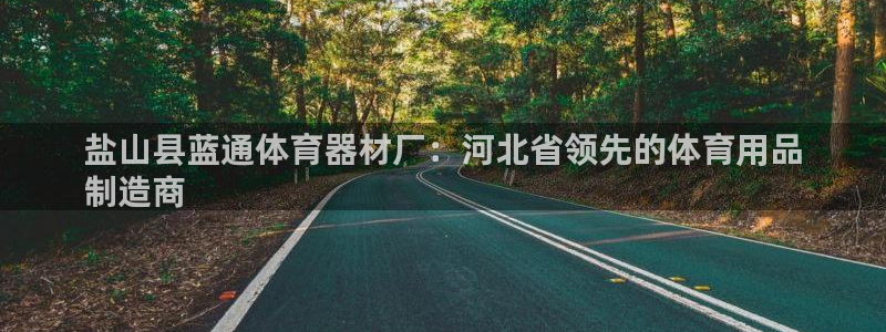 星欧娱乐信存手机版下载：盐山县蓝通体育器材厂：河北省