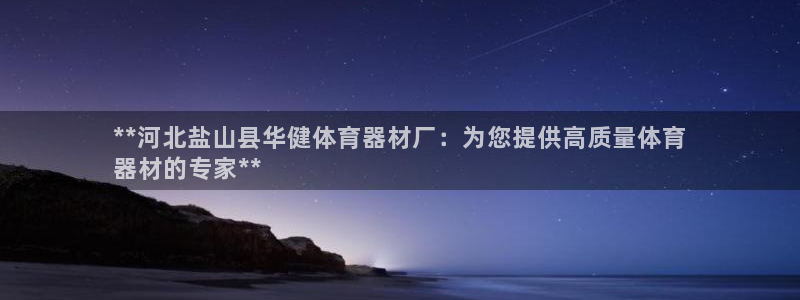 星乐娱乐官网：**河北盐山县华健体育器材厂：为您提供