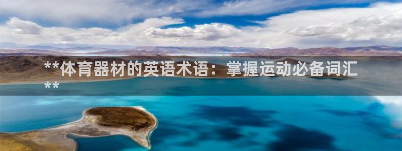 星奥娱乐怎么样知乎：**体育器材的英语术语：掌握运动