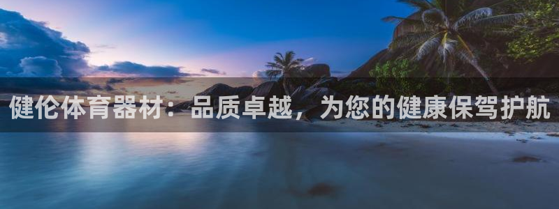 星欧娱乐平台过7O777：健伦体育器材：品质卓越，为