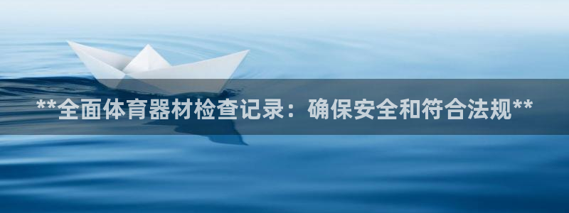 星欧娱乐联客服联系方式：**全面体育器材检查记录：确