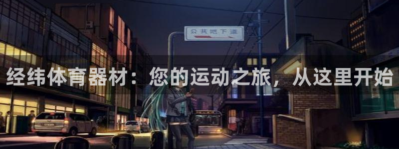 星欧娱乐是正规品牌吗：经纬体育器材：您的运动之旅，从