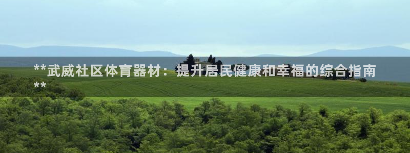 星欧娱乐属于什么档次：**武威社区体育器材：提升居民