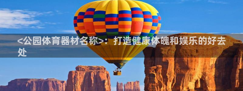 星奥娱乐待遇怎么样：<公园体育器材名称>：打造健康体