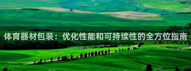 星欧娱乐：体育器材包装：优化性能和可持续性的全方位指