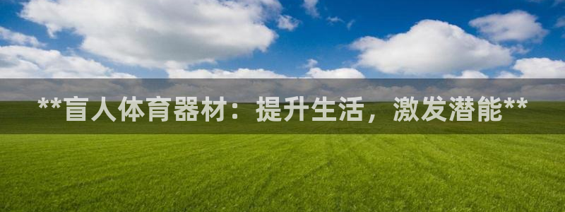星欧娱乐属于什么档次：**盲人体育器材：提升生活，激