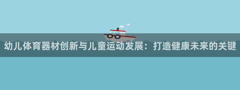 星欧娱乐公司创始人背景故事是什么：幼儿体育器材创新与