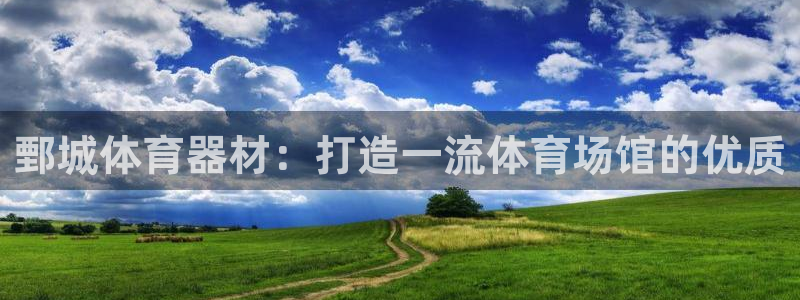 星欧娱乐挂机：鄄城体育器材：打造一流体育场馆的优质