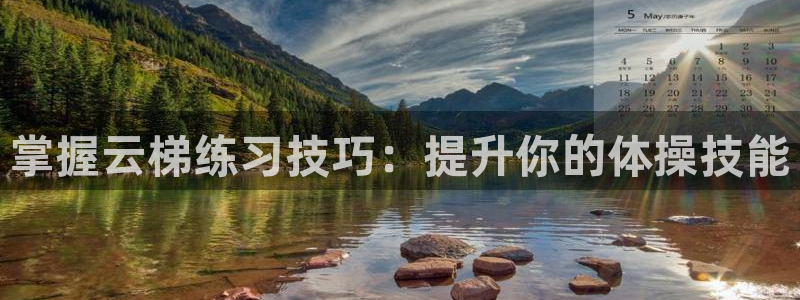 星欧娱乐平台怎么样可靠吗知乎：掌握云梯练习技巧：提升