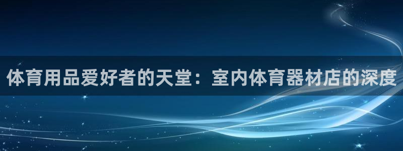 星欧娱乐退款流程详解：体育用品爱好者的天堂：室内体育