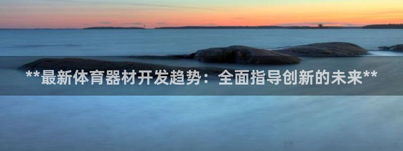 星奥娱乐集团股份有限公司招聘：**最新体育器材开发趋