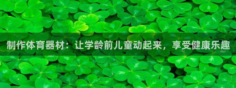 星欧娱乐是正规平台吗知乎推荐：制作体育器材：让学龄前