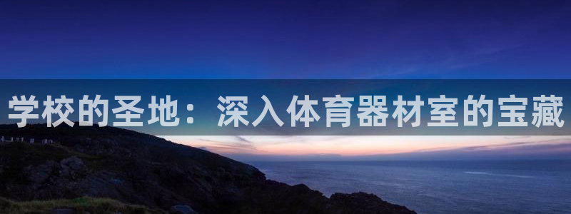 星欧娱乐官网首页入口：学校的圣地：深入体育器材室的宝