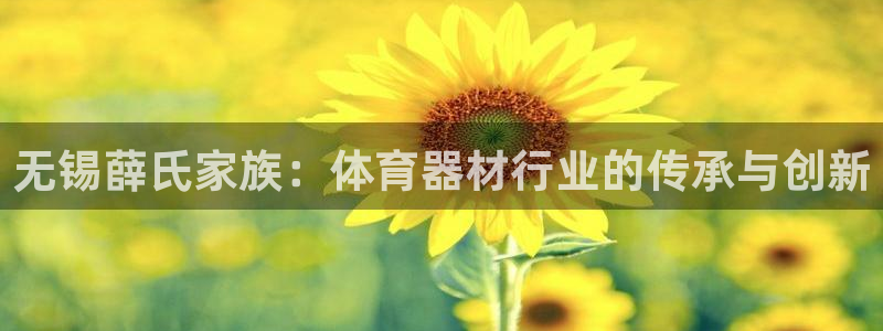 星娱乐包月业务是什么：无锡薛氏家族：体育器材行业的传承与创新