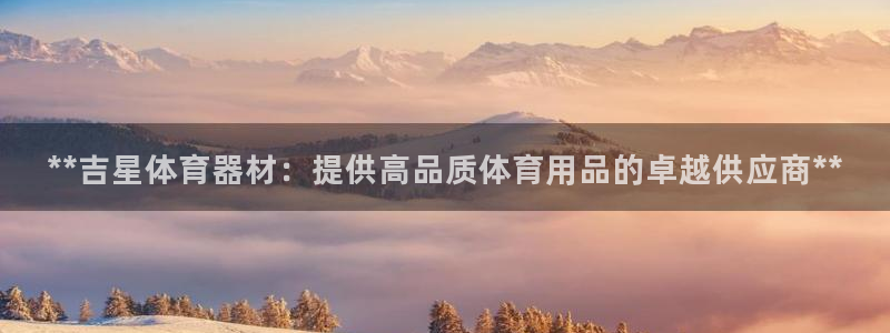 江苏星奥娱乐有限公司怎么样：**吉星体育器材：提供高