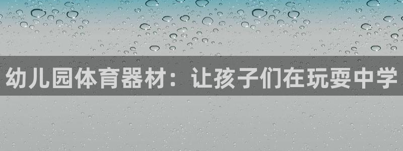 星欧娱乐扣款时间查询方法是什么意思：幼儿园体育器材：