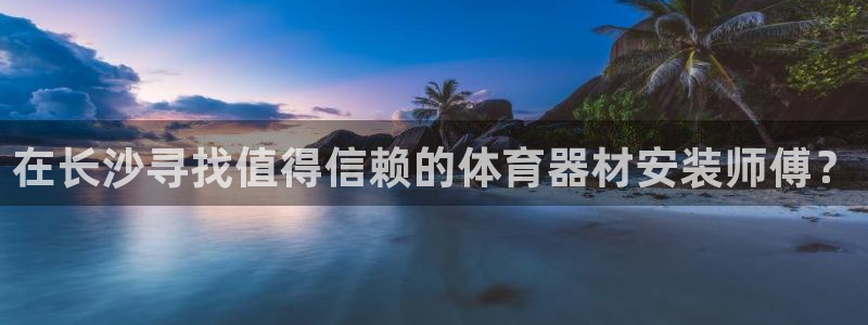 星澳娱乐公司简介：在长沙寻找值得信赖的体育器材安装师