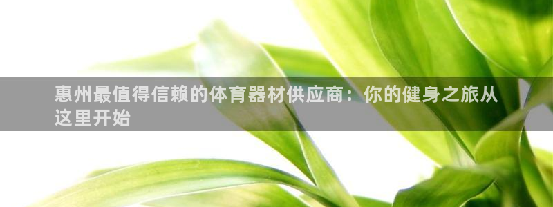 星欧娱乐平台怎么样：惠州最值得信赖的体育器材供应商：