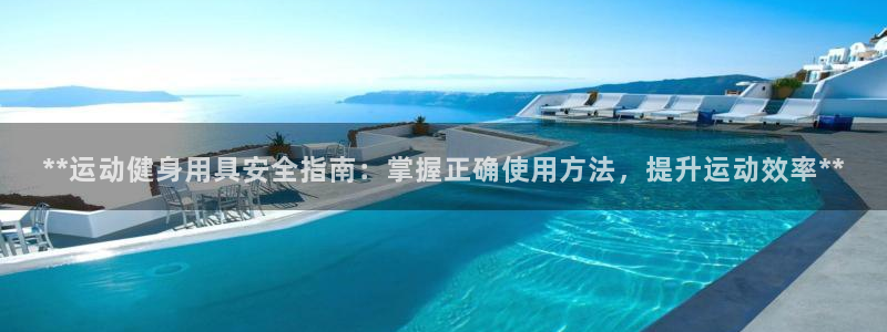 星欧娱乐用户名和密码：**运动健身用具安全指南：掌握