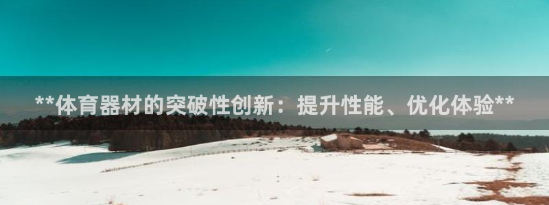 星欧娱乐伐官网注册：**体育器材的突破性创新：提升性