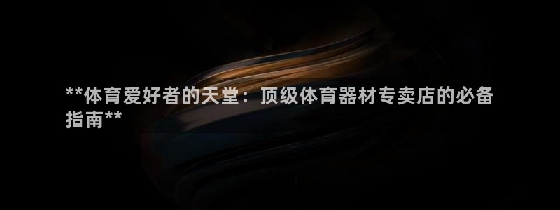 江苏星奥娱乐有限公司招聘：**体育爱好者的天堂：顶级
