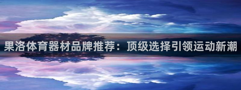 星欧娱乐平台怎么样可靠吗：果洛体育器材品牌推荐：顶级
