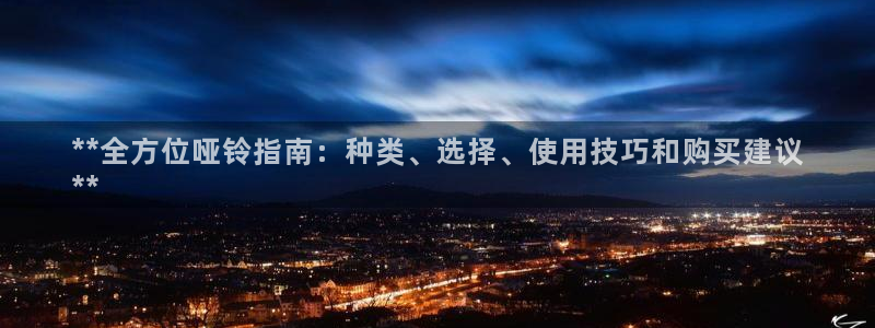 星欧娱乐挂机教程下载：**全方位哑铃指南：种类、选择