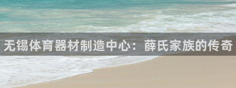 江苏星奥娱乐招艺人：无锡体育器材制造中心：薛氏家族的