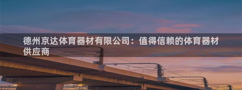 星欧娱乐是正规平台吗安全吗可靠吗：德州京达体育器材有限公司：