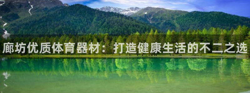 星欧娱乐官方客服联系方式：廊坊优质体育器材：打造健康生活的不