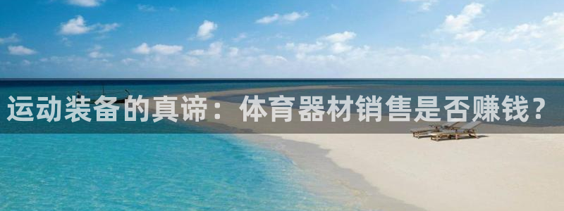 欧亿测速娱乐：运动装备的真谛：体育器材销售是否赚钱？