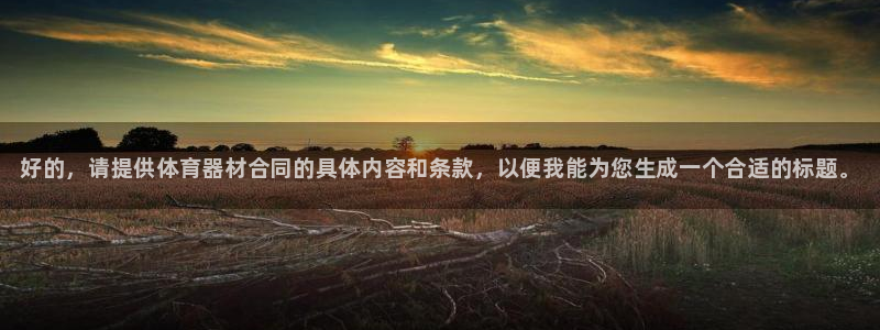 星欧娱乐挂机教程下载：好的，请提供体育器材合同的具体